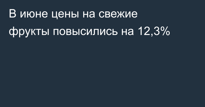 В июне цены на свежие фрукты повысились на 12,3%