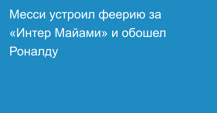 Месси устроил феерию за «Интер Майами» и обошел Роналду