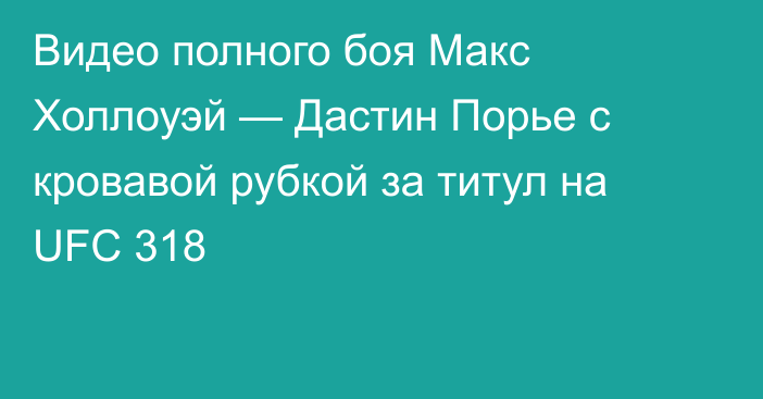 Видео полного боя Макс Холлоуэй — Дастин Порье с кровавой рубкой за титул на UFC 318