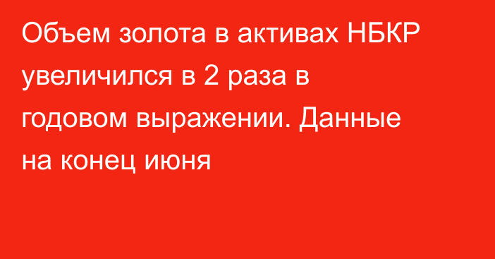 Объем золота в активах НБКР увеличился в 2 раза в годовом выражении. Данные на конец июня