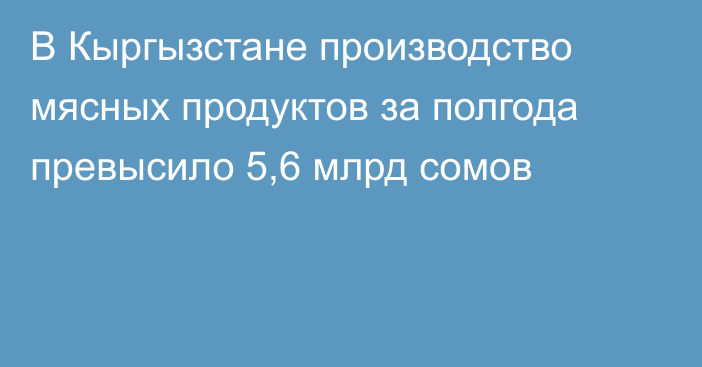 В Кыргызстане производство мясных продуктов за полгода превысило 5,6 млрд сомов