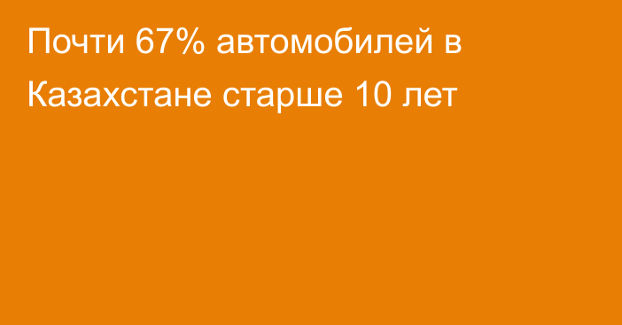 Почти 67% автомобилей в Казахстане старше 10 лет