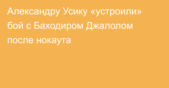 Александру Усику «устроили» бой с Баходиром Джалолом после нокаута