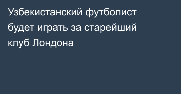 Узбекистанский  футболист будет играть за старейший клуб Лондона