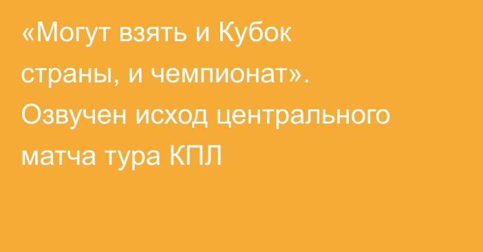 «Могут взять и Кубок страны, и чемпионат». Озвучен исход центрального матча тура КПЛ