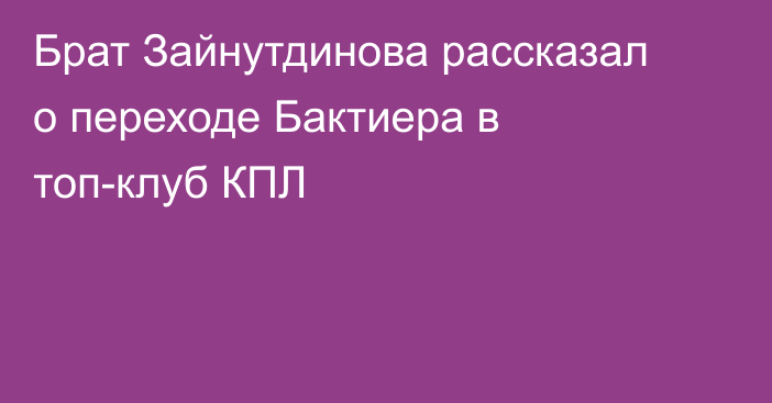 Брат Зайнутдинова рассказал о переходе Бактиера в топ-клуб КПЛ