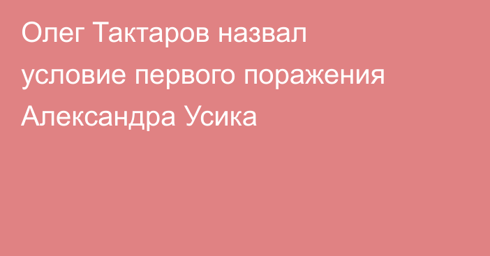 Олег Тактаров назвал условие первого поражения Александра Усика