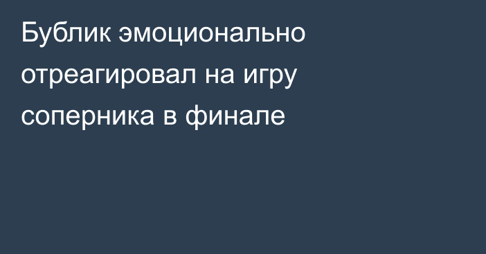 Бублик эмоционально отреагировал на игру соперника в финале