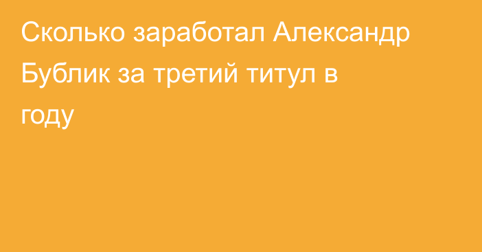 Сколько заработал Александр Бублик за третий титул в году