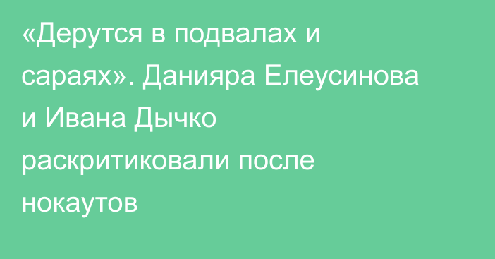 «Дерутся в подвалах и сараях». Данияра Елеусинова и Ивана Дычко раскритиковали после нокаутов