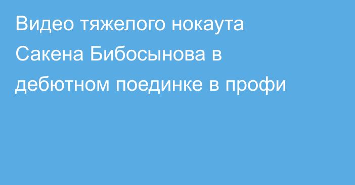 Видео тяжелого нокаута Сакена Бибосынова в дебютном поединке в профи