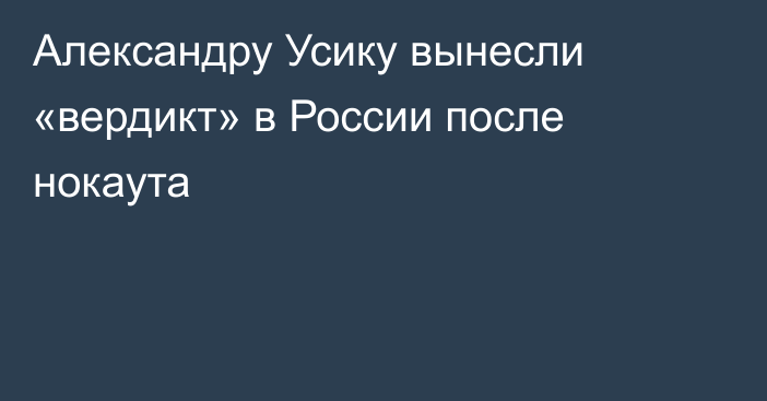 Александру Усику вынесли «вердикт» в России после нокаута