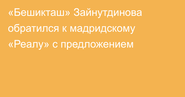 «Бешикташ» Зайнутдинова обратился к мадридскому «Реалу» с предложением