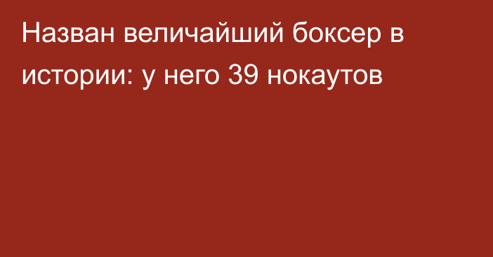 Назван величайший боксер в истории: у него 39 нокаутов