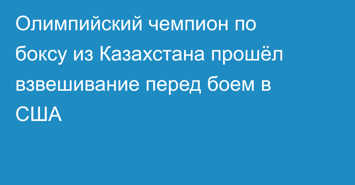 Олимпийский чемпион по боксу из Казахстана прошёл взвешивание перед боем в США