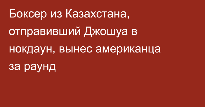 Боксер из Казахстана, отправивший Джошуа в нокдаун, вынес американца за раунд
