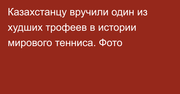Казахстанцу вручили один из худших трофеев в истории мирового тенниса. Фото