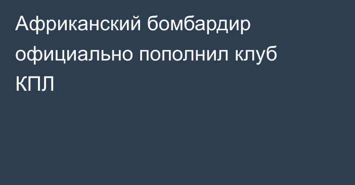 Африканский бомбардир официально пополнил клуб КПЛ