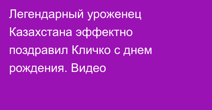 Легендарный уроженец Казахстана эффектно поздравил Кличко с днем рождения. Видео
