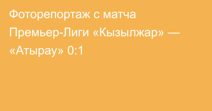 Фоторепортаж с матча Премьер-Лиги «Кызылжар» — «Атырау» 0:1