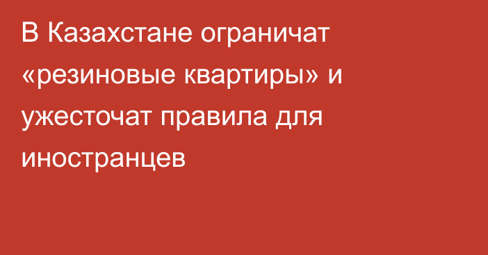 В Казахстане ограничат «резиновые квартиры» и ужесточат правила для иностранцев