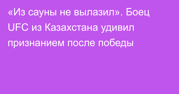 «Из сауны не вылазил». Боец UFC из Казахстана удивил признанием после победы