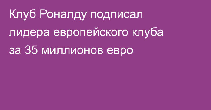 Клуб Роналду подписал лидера европейского клуба за 35 миллионов евро