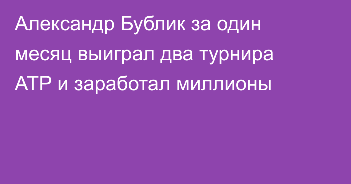 Александр Бублик за один месяц выиграл два турнира ATP и заработал миллионы