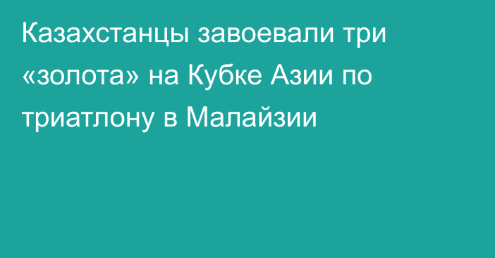 Казахстанцы завоевали три «золота» на Кубке Азии по триатлону в Малайзии