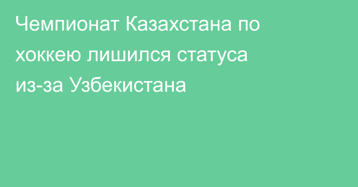 Чемпионат Казахстана по хоккею лишился статуса из-за Узбекистана