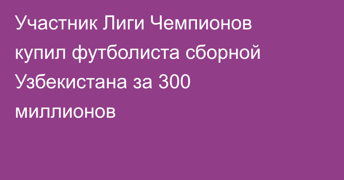 Участник Лиги Чемпионов купил футболиста сборной Узбекистана за 300 миллионов
