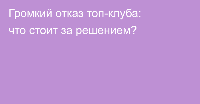 Громкий отказ топ-клуба: что стоит за решением?