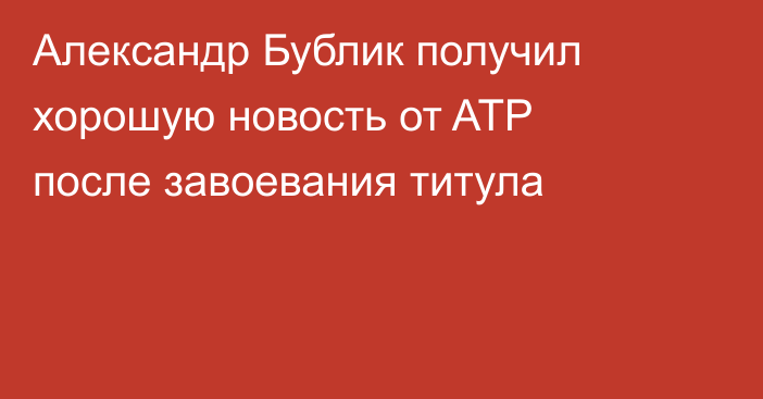 Александр Бублик получил хорошую новость от ATP после завоевания титула
