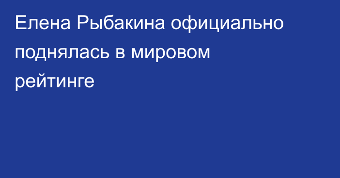 Елена Рыбакина официально поднялась в мировом рейтинге