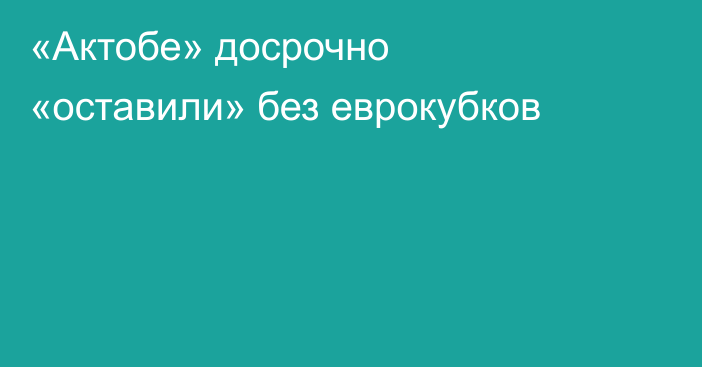 «Актобе» досрочно «оставили» без еврокубков