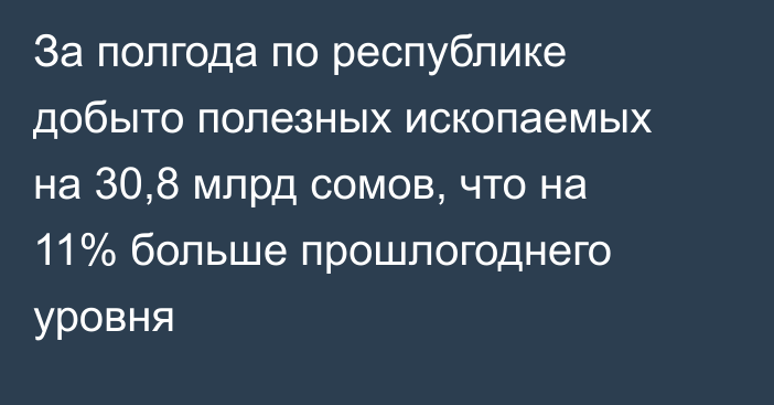 За полгода по республике добыто полезных ископаемых на 30,8 млрд сомов, что на 11% больше прошлогоднего уровня