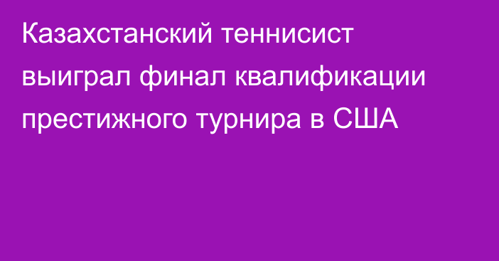 Казахстанский теннисист выиграл финал квалификации престижного турнира в США