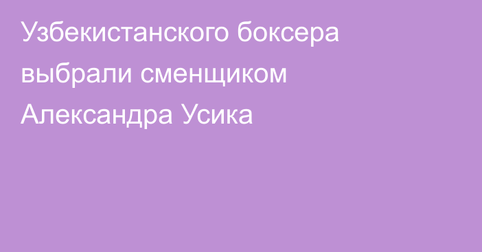 Узбекистанского боксера выбрали сменщиком Александра Усика