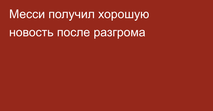 Месси получил хорошую новость после разгрома