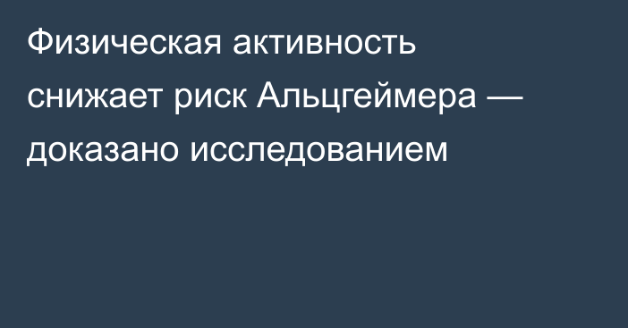 Физическая активность снижает риск Альцгеймера — доказано исследованием