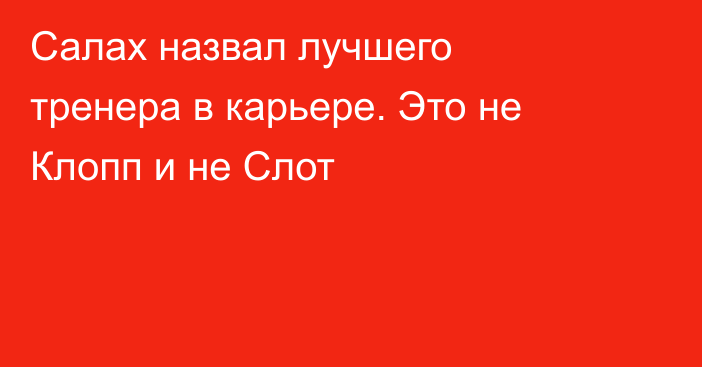 Салах назвал лучшего тренера в карьере. Это не Клопп и не Слот