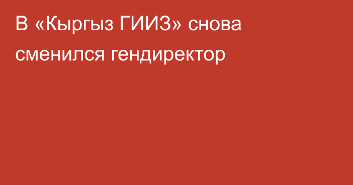 В «Кыргыз ГИИЗ» снова сменился гендиректор