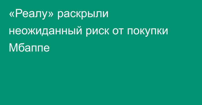 «Реалу» раскрыли неожиданный риск от покупки Мбаппе