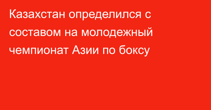 Казахстан определился с составом на молодежный чемпионат Азии по боксу