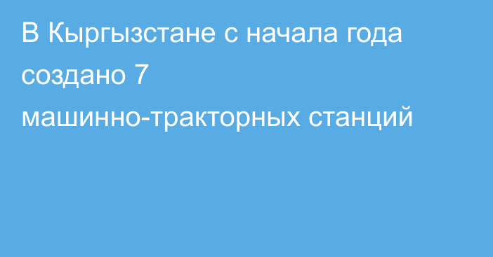 В Кыргызстане с начала года создано 7 машинно-тракторных станций