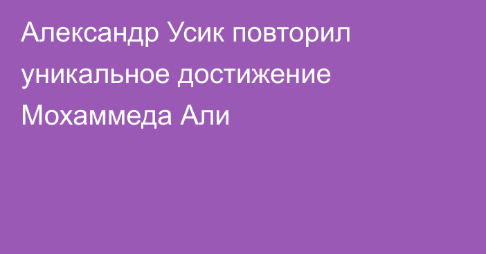 Александр Усик повторил уникальное достижение Мохаммеда Али