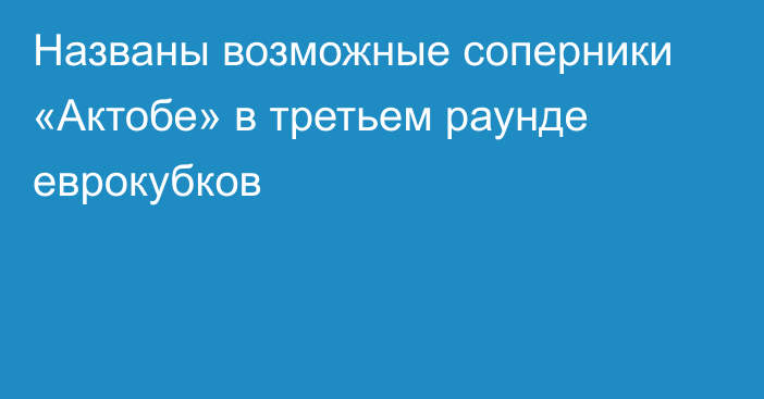 Названы возможные соперники «Актобе» в третьем раунде еврокубков