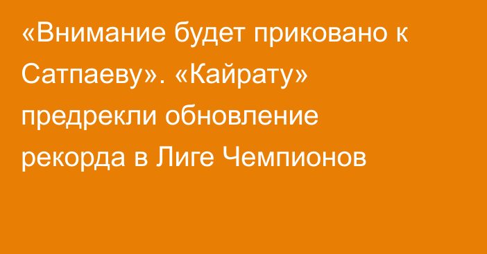 «Внимание будет приковано к Сатпаеву». «Кайрату» предрекли обновление рекорда в Лиге Чемпионов