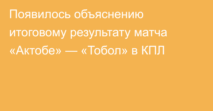 Появилось объяснению итоговому результату матча «Актобе» — «Тобол» в КПЛ
