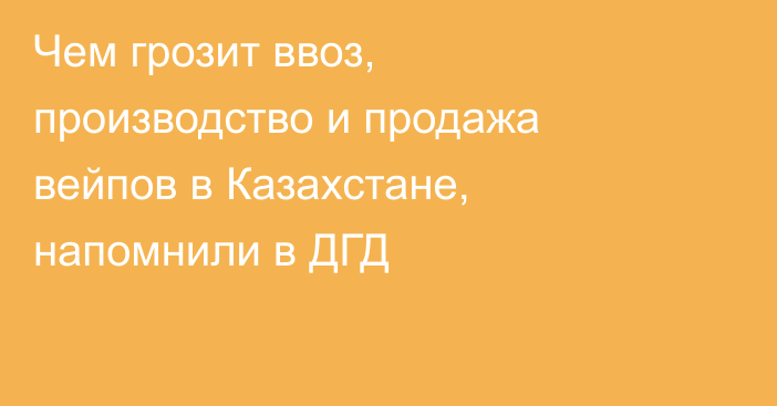 Чем грозит ввоз, производство и продажа вейпов в Казахстане, напомнили в ДГД